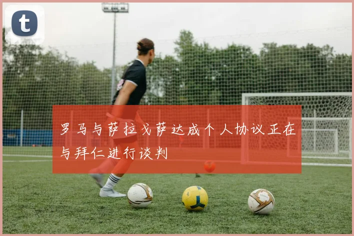 罗马与萨拉戈萨达成个人协议正在与拜仁进行谈判