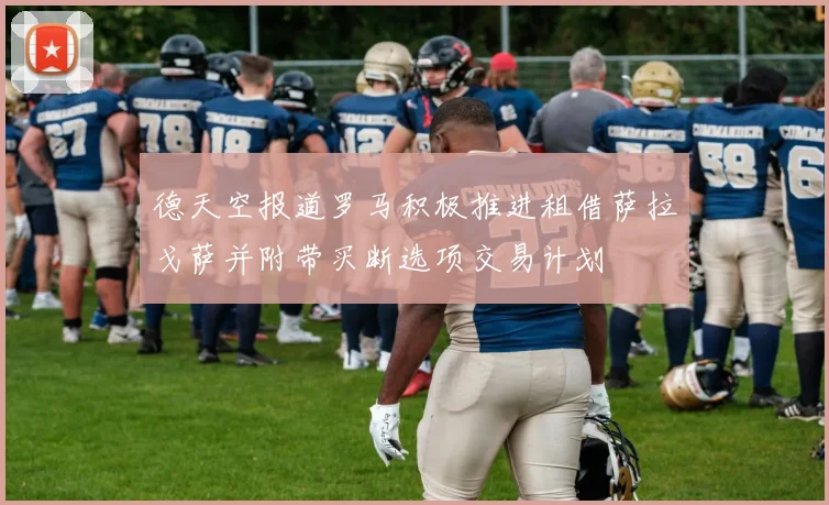 德天空报道罗马积极推进租借萨拉戈萨并附带买断选项交易计划