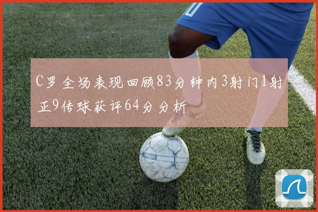 C罗全场表现回顾83分钟内3射门1射正9传球获评64分分析