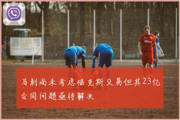 马刺尚未考虑福克斯交易但其23亿合同问题亟待解决