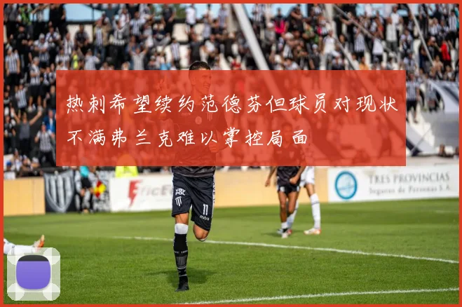 热刺希望续约范德芬但球员对现状不满弗兰克难以掌控局面
