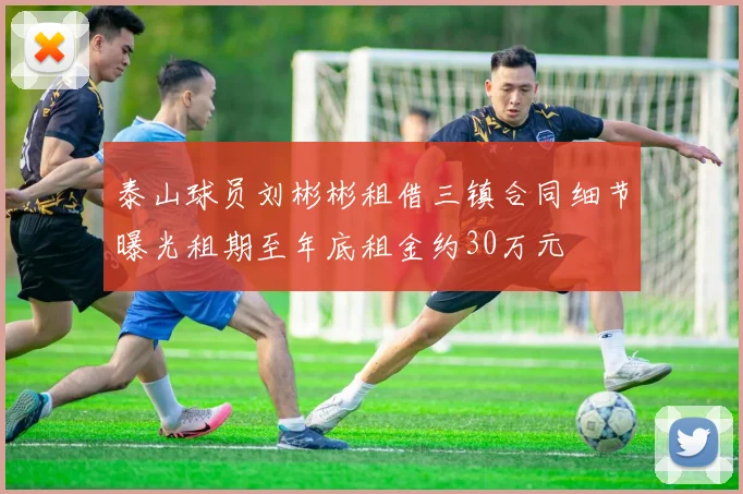 泰山球员刘彬彬租借三镇合同细节曝光租期至年底租金约30万元