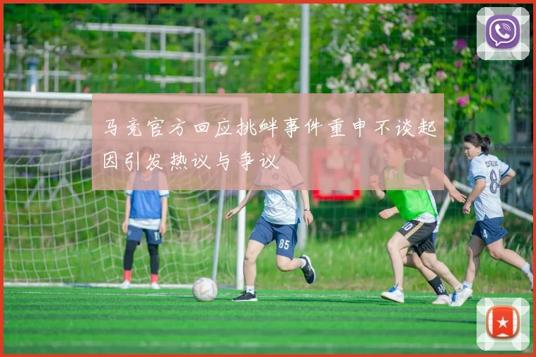 马竞官方回应挑衅事件重申不谈起因引发热议与争议