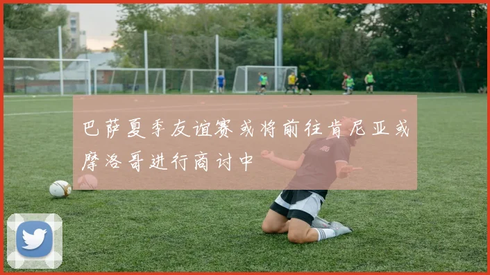 巴萨夏季友谊赛或将前往肯尼亚或摩洛哥进行商讨中