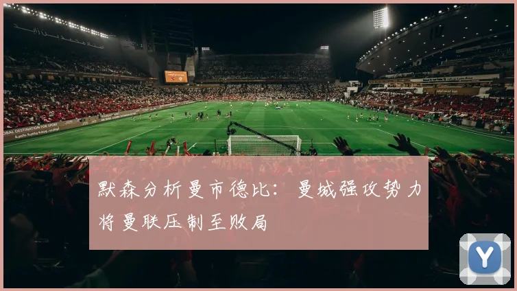 默森分析曼市德比：曼城强攻势力将曼联压制至败局