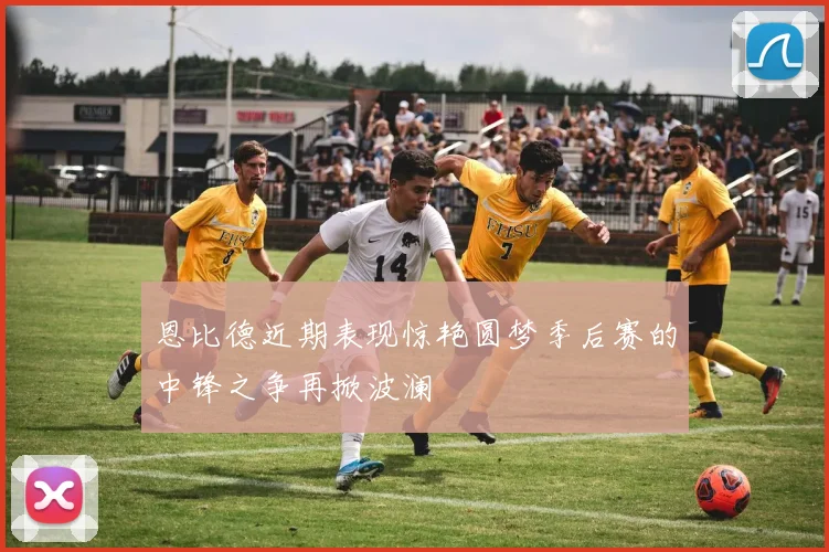恩比德近期表现惊艳圆梦季后赛的中锋之争再掀波澜