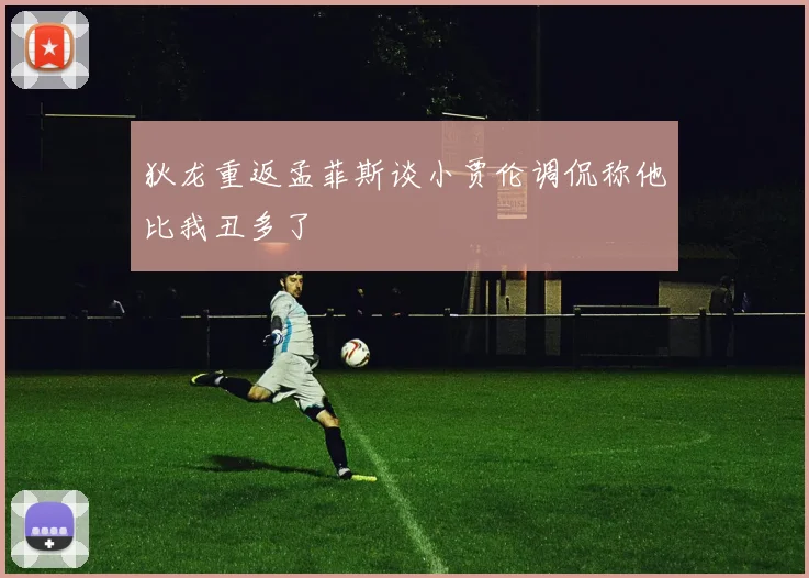 狄龙重返孟菲斯谈小贾伦调侃称他比我丑多了