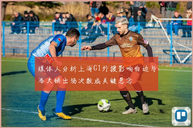 媒体人分析上海G1外援影响白边与洛夫顿出场次数成关键悬念