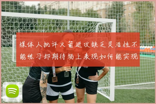 媒体人批评火箭进攻缺乏灵活性不能练习却期待场上表现如何能实现