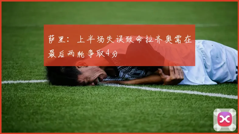 萨里：上半场失误致命拉齐奥需在最后两轮争取4分