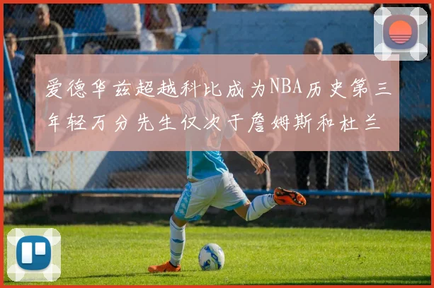 爱德华兹超越科比成为NBA历史第三年轻万分先生仅次于詹姆斯和杜兰特