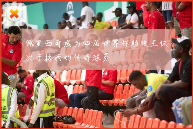 佩里西奇成为四届世界杯助攻王仅次于梅西的传奇球员